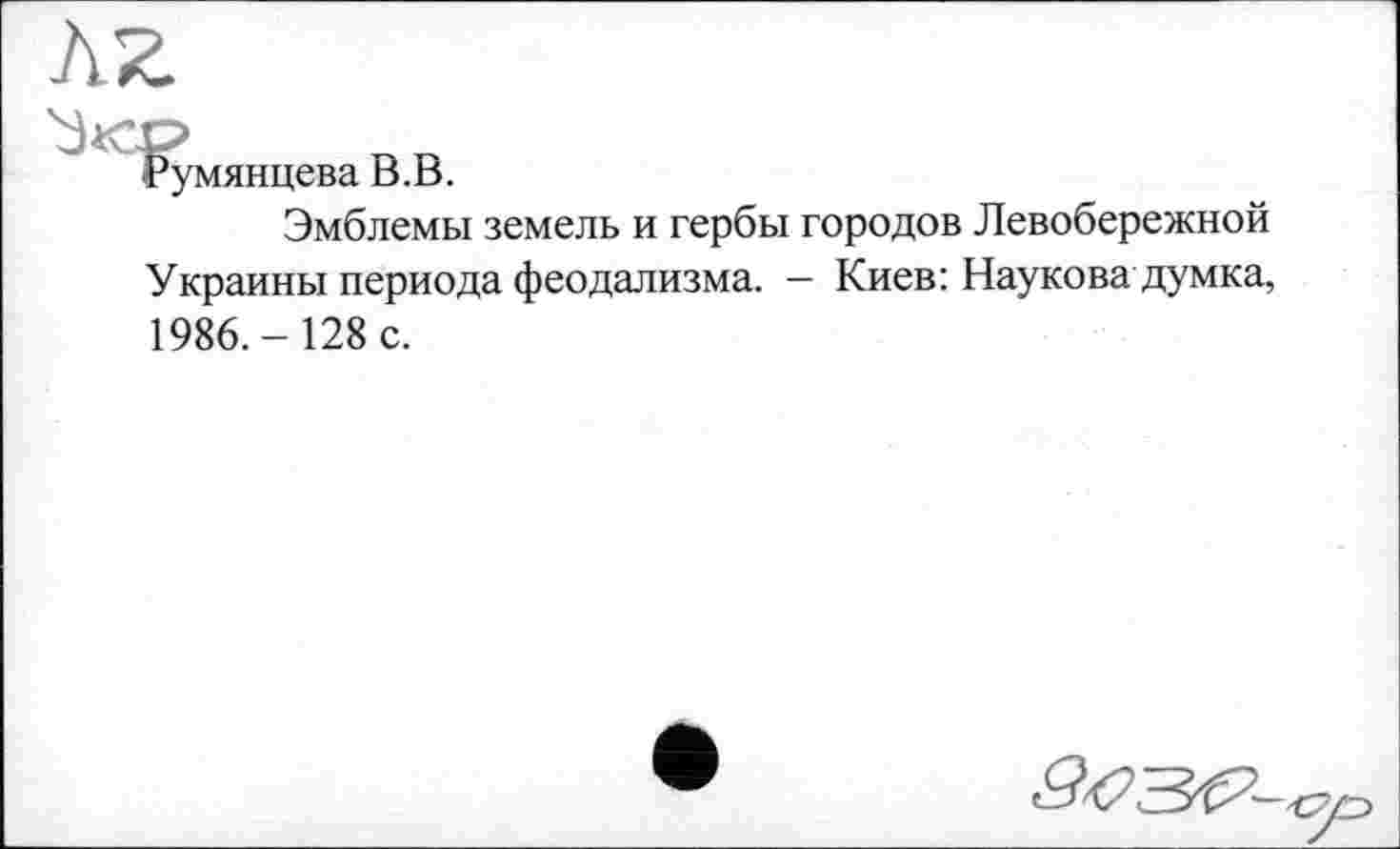 ﻿Румянцева В.В.
Эмблемы земель и гербы городов Левобережной Украины периода феодализма. — Киев: Наукова думка, 1986.-128 с.